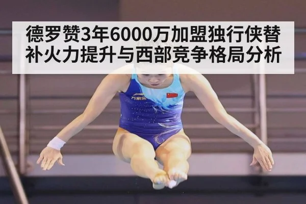 德罗赞3年6000万加盟独行侠替补火力提升与西部竞争格局分析