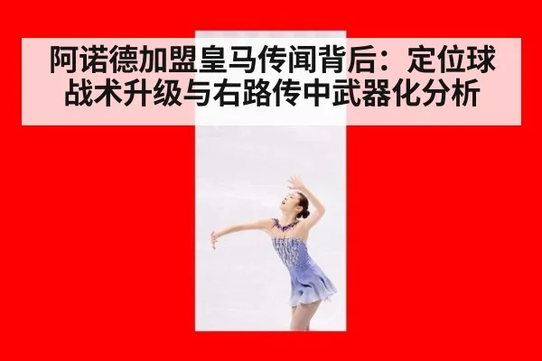 阿诺德加盟皇马传闻背后：定位球战术升级与右路传中武器化分析