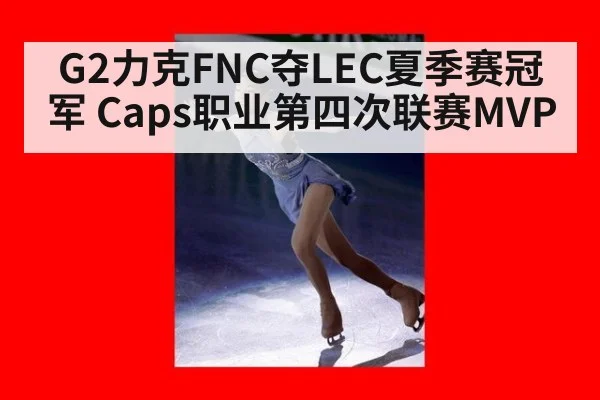 G2力克FNC夺LEC夏季赛冠军 Caps职业第四次联赛MVP