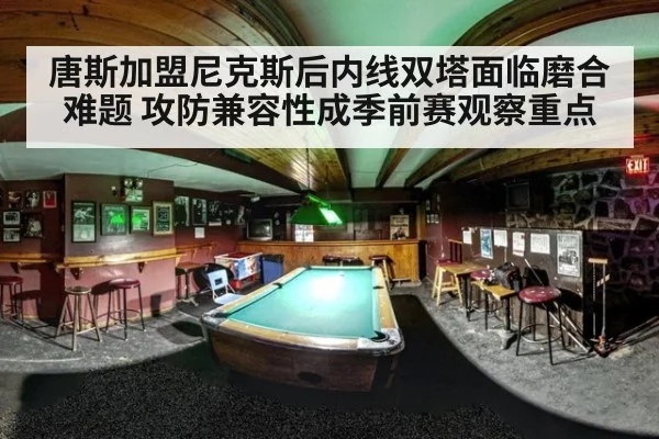唐斯加盟尼克斯后内线双塔面临磨合难题 攻防兼容性成季前赛观察重点